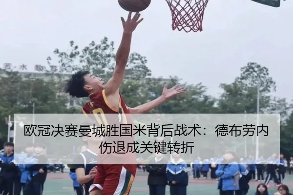 欧冠决赛曼城胜国米背后战术：德布劳内伤退成关键转折