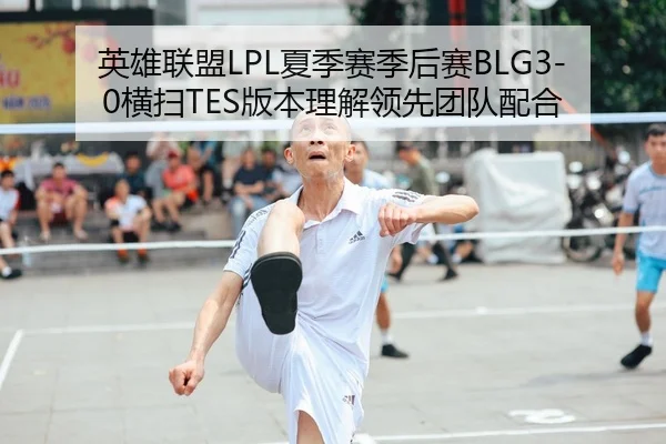 英雄联盟LPL夏季赛季后赛BLG3-0横扫TES版本理解领先团队配合